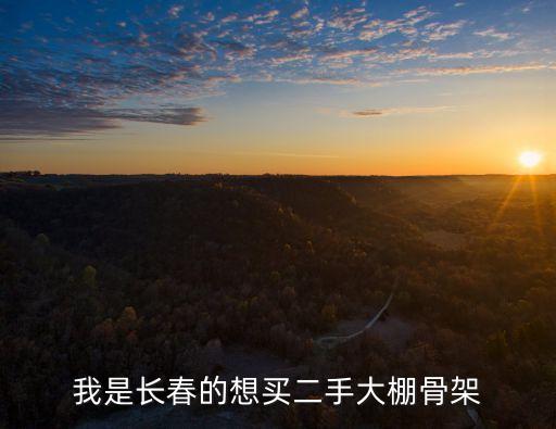 我是长春的想买二手大棚骨架