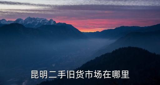 昆明二手旧货市场在哪里