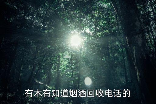 有木有知道烟酒回收电话的