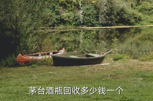 茅台酒瓶回收多少钱一个