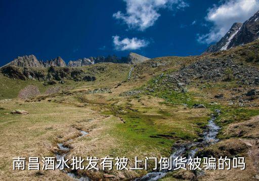 南昌酒水批发有被上门倒货被骗的吗