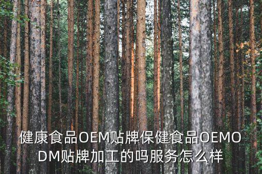 健康食品OEM贴牌保健食品OEMODM贴牌加工的吗服务怎么样