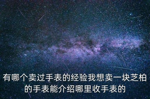 有哪个卖过手表的经验我想卖一块芝柏的手表能介绍哪里收手表的