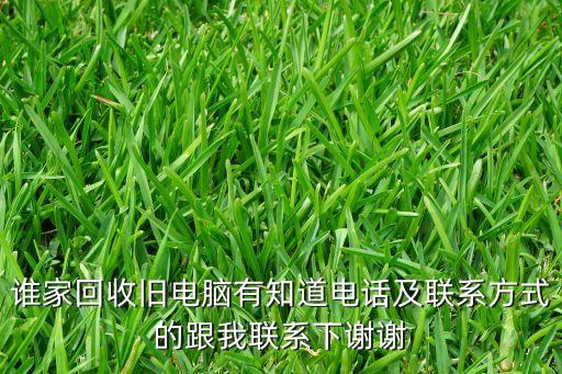 谁家回收旧电脑有知道电话及联系方式的跟我联系下谢谢