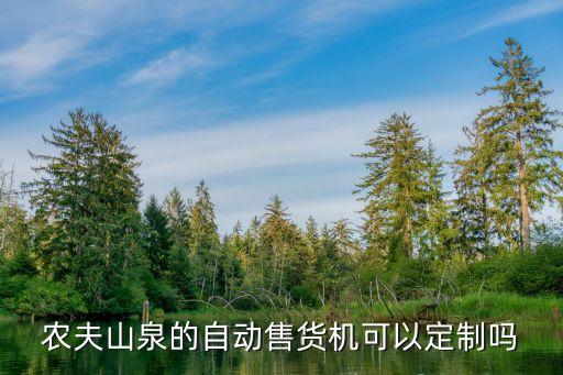 农夫山泉自动售货机投放合作，农夫山泉的自动售货机可以定制吗