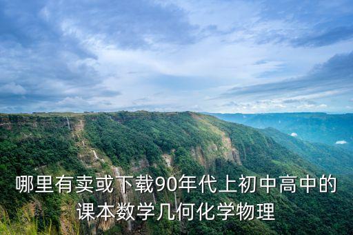 下载旧货市场，哪里有卖或下载90年代上初中高中的课本数学几何化学物理