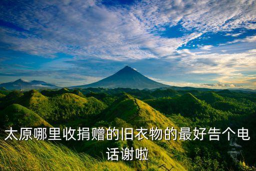 太原哪里收捐赠的旧衣物的最好告个电话谢啦