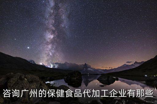 咨询广州的保健食品代加工企业有那些