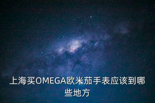 上海买OMEGA欧米茄手表应该到哪些地方
