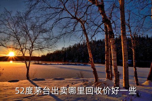 52度茅台出卖哪里回收价好一些