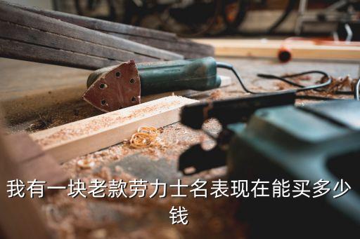 我有一块老款劳力士名表现在能买多少钱