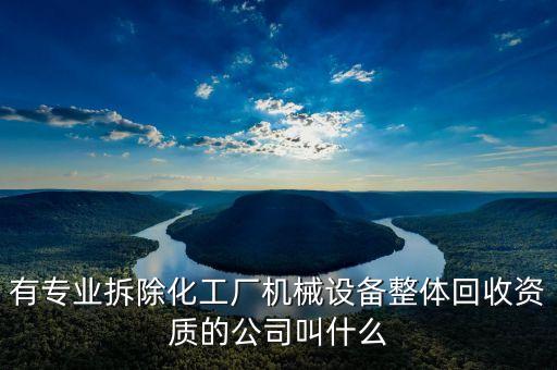 化工装置拆除资质甲级证书，化工设备拆除资质
