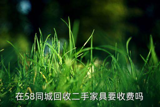 在58同城回收二手家具要收费吗