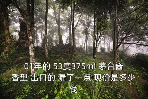 出口飞天茅台酒价格，01年的 53度375ml 茅台酱香型 出口的 漏了一点 现价是多少钱