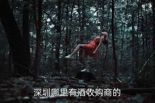 深圳哪里有酒收购商的