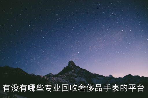 有没有哪些专业回收奢侈品手表的平台