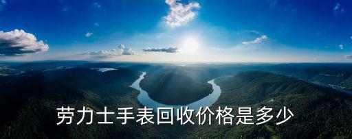 劳力士手表回收价格是多少