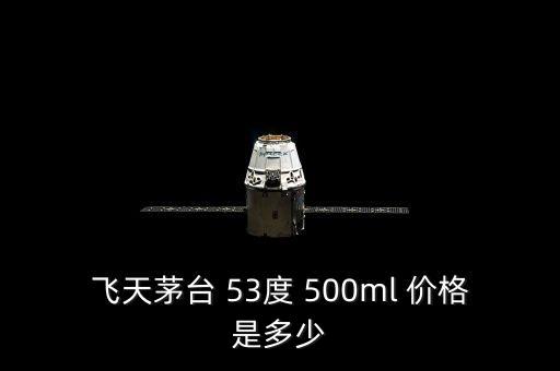 飞天茅台 53度 500ml 价格是多少