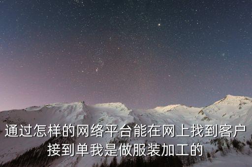 通过怎样的网络平台能在网上找到客户接到单我是做服装加工的