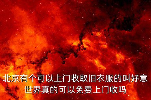 北京有个可以上门收取旧衣服的叫好意世界真的可以免费上门收吗