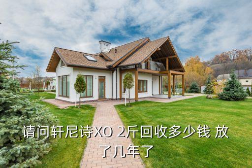 请问轩尼诗XO 2斤回收多少钱 放了几年了