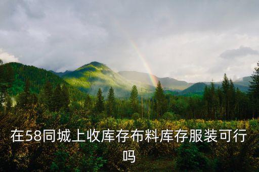 在58同城上收库存布料库存服装可行吗