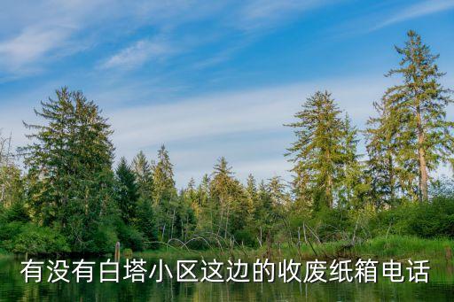 有没有白塔小区这边的收废纸箱电话