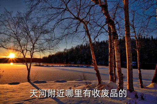 天河附近哪里有收废品的