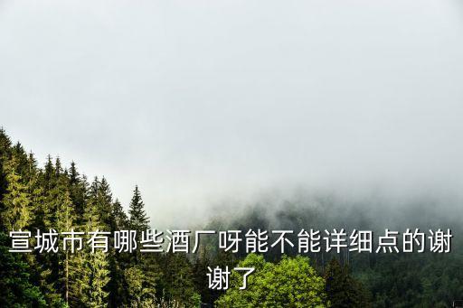宣城市有哪些酒厂呀能不能详细点的谢谢了