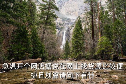 急想开个网店据说在网上找货源比较便捷且划算请问下有什