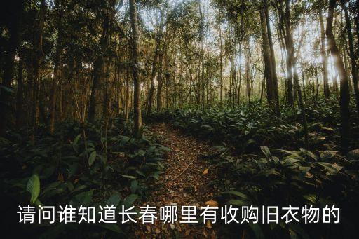 请问谁知道长春哪里有收购旧衣物的