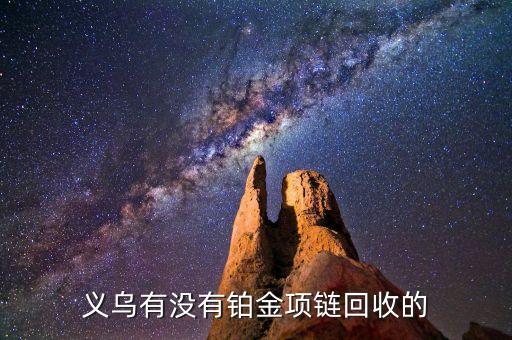 义乌回收珠宝首饰，义乌哪些地方回收黄金