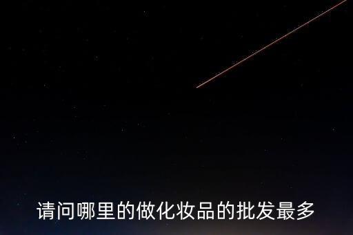 请问哪里的做化妆品的批发最多