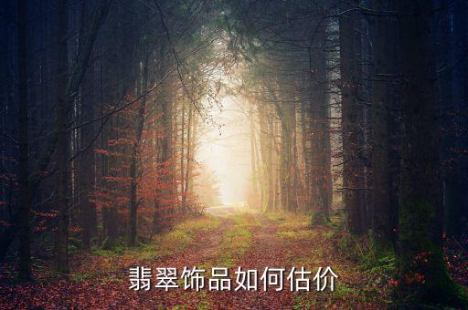 翡翠估价最佳方法，翡翠饰品如何估价