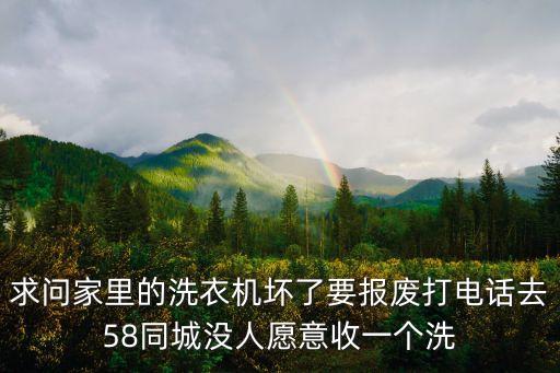 求问家里的洗衣机坏了要报废打电话去58同城没人愿意收一个洗
