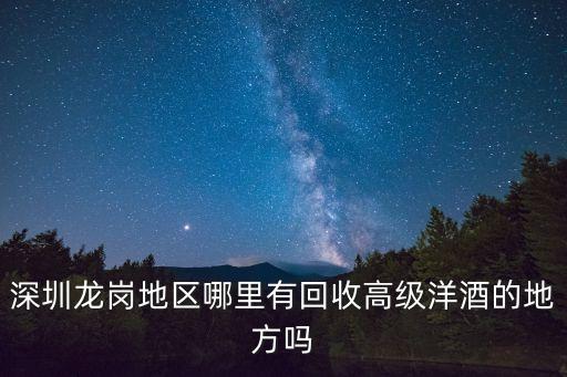 深圳龙岗地区哪里有回收高级洋酒的地方吗