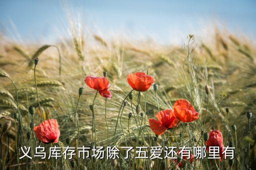 义乌收库存尾货的地方，义乌库存市场除了五爱还有哪里有