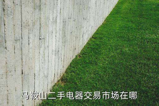 马鞍山二手电器交易市场在哪
