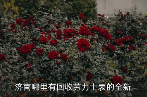 济南哪里有回收劳力士表的全新
