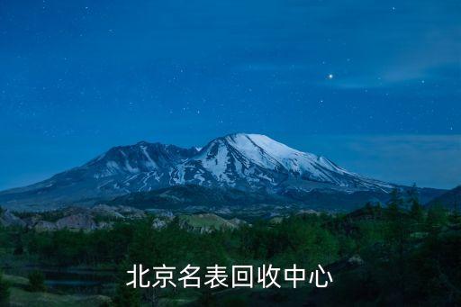 回收名牌名表，北京名表回收中心
