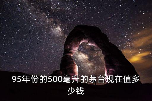 95年份的500毫升的茅台现在值多少钱