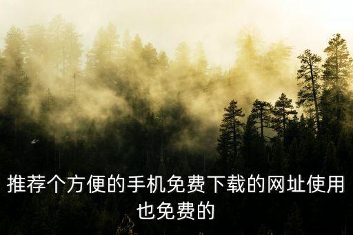 0元手机免费拿下载，推荐个方便的手机免费下载的网址使用也免费的