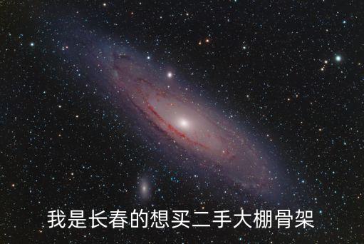 求购二手大棚，我是长春的想买二手大棚骨架