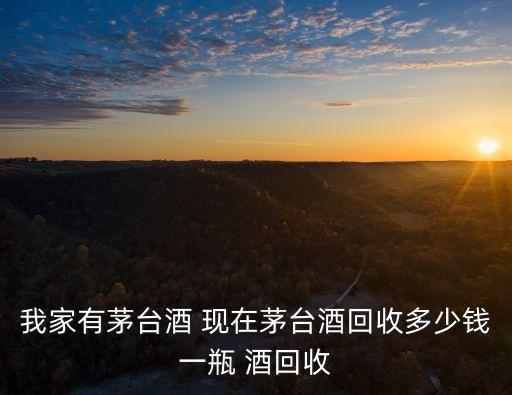 附近有收茅台酒的吗多少钱，鸡西回收茅台酒茅台酒回收价格多少钱一瓶