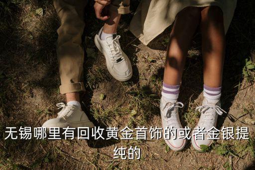 无锡哪里有回收黄金首饰的或者金银提纯的