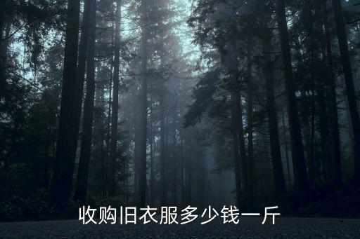 常州旧衣服回收多少钱一斤，收购旧衣服多少钱一斤