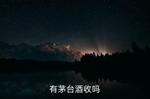 有茅台酒收吗