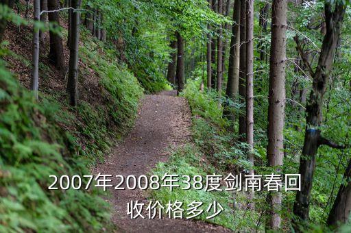2007年2008年38度剑南春回收价格多少