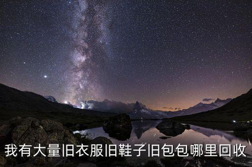 我有大量旧衣服旧鞋子旧包包哪里回收