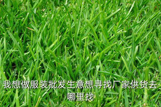 我想做服装批发生意想寻找厂家供货去哪里找